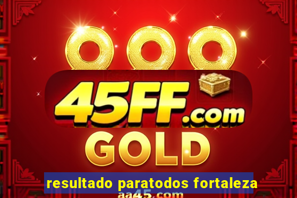 resultado paratodos fortaleza